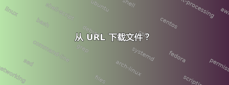 从 URL 下载文件？