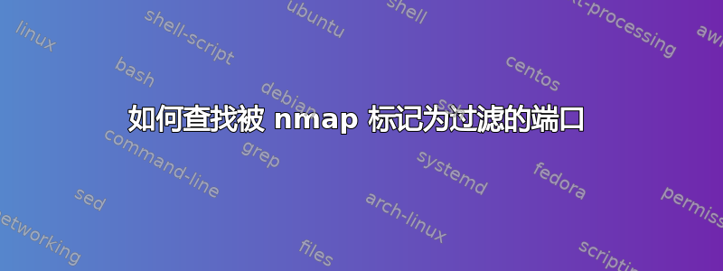 如何查找被 nmap 标记为过滤的端口