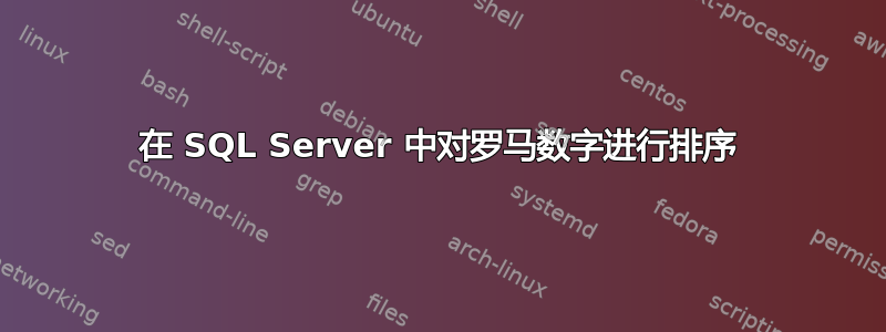 在 SQL Server 中对罗马数字进行排序