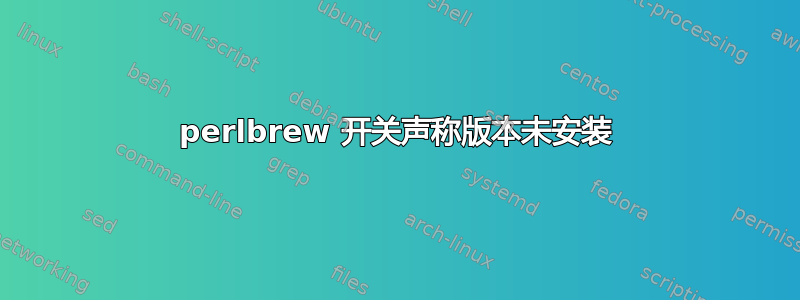 perlbrew 开关声称版本未安装