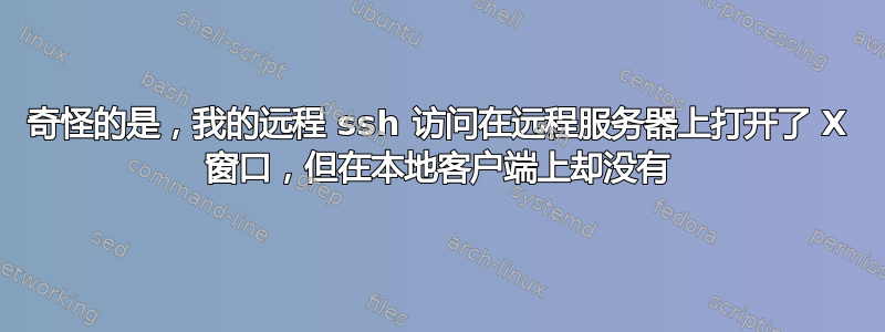 奇怪的是，我的远程 ssh 访问在远程服务器上打开了 X 窗口，但在本地客户端上却没有