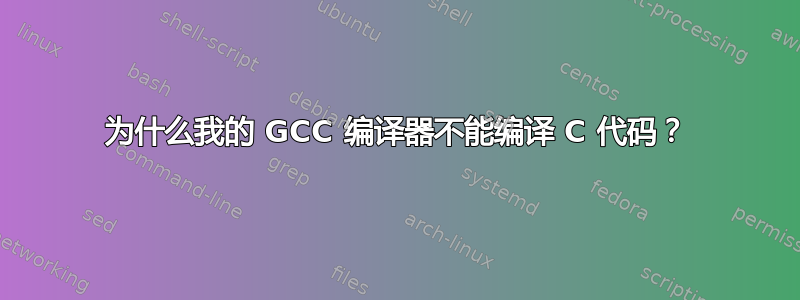 为什么我的 GCC 编译器不能编译 C 代码？