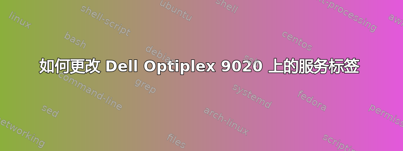 如何更改 Dell Optiplex 9020 上的服务标签