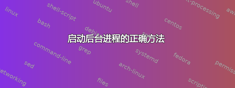 启动后台进程的正确方法