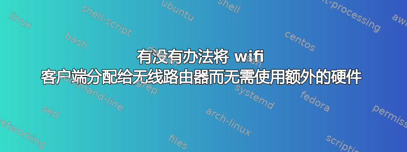 有没有办法将 wifi 客户端分配给无线路由器而无需使用额外的硬件