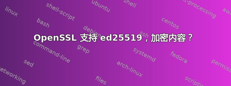 OpenSSL 支持 ed25519，加密内容？