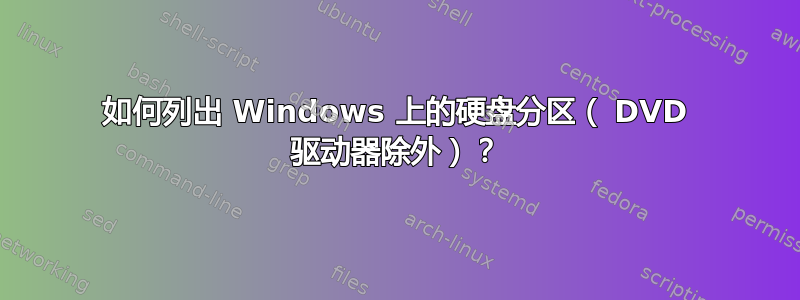 如何列出 Windows 上的硬盘分区（ DVD 驱动器除外）？
