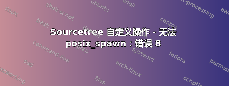 Sourcetree 自定义操作 - 无法 posix_spawn：错误 8