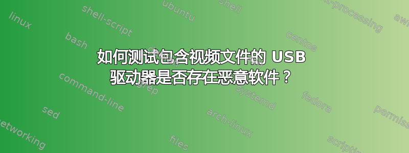 如何测试包含视频文件的 USB 驱动器是否存在恶意软件？