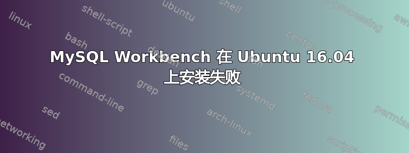 MySQL Workbench 在 Ubuntu 16.04 上安装失败