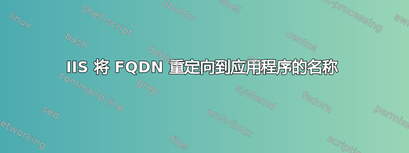 IIS 将 FQDN 重定向到应用程序的名称