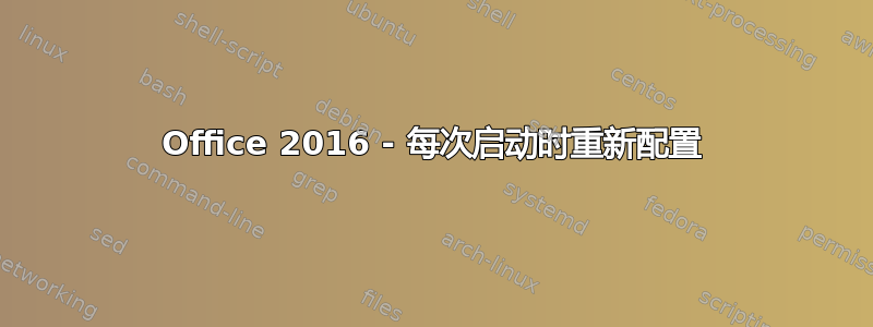 Office 2016 - 每次启动时重新配置