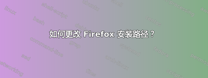 如何更改 Firefox 安装路径？