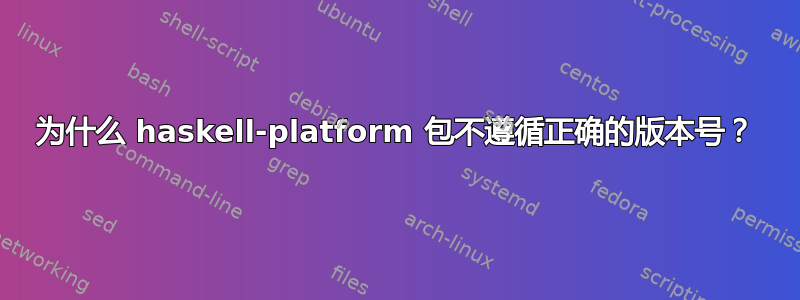 为什么 haskell-platform 包不遵循正确的版本号？