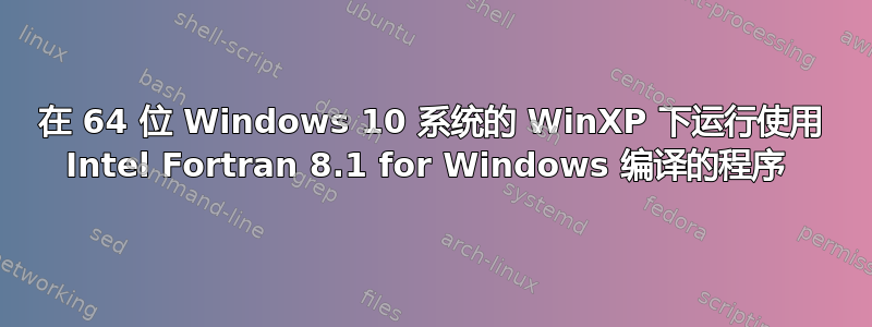 在 64 位 Windows 10 系统的 WinXP 下运行使用 Intel Fortran 8.1 for Windows 编译的程序 