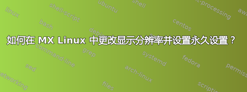 如何在 MX Linux 中更改显示分辨率并设置永久设置？