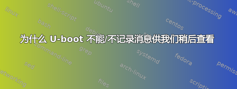 为什么 U-boot 不能/不记录消息供我们稍后查看