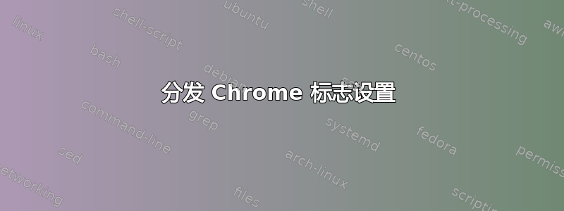 分发 Chrome 标志设置