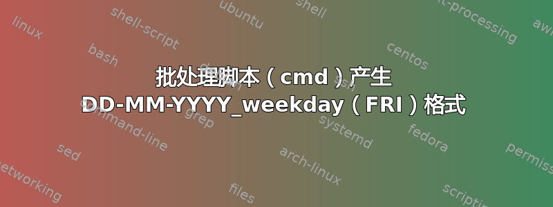 批处理脚本（cmd）产生 DD-MM-YYYY_weekday（FRI）格式