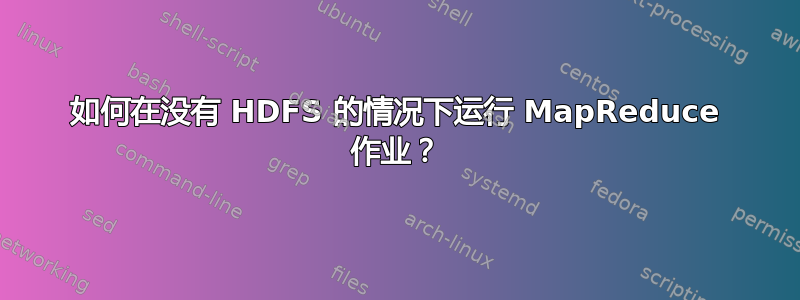 如何在没有 HDFS 的情况下运行 MapReduce 作业？