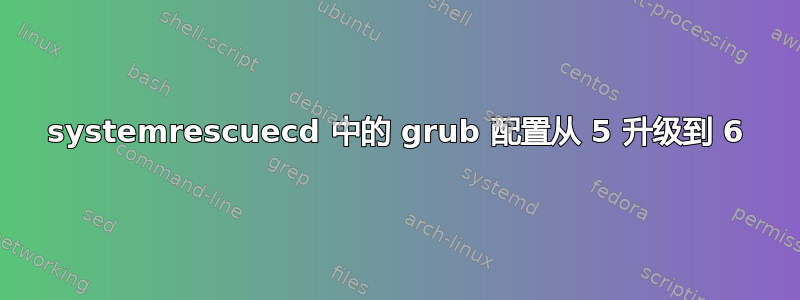 systemrescuecd 中的 grub 配置从 5 升级到 6