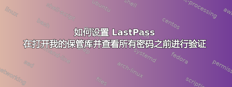 如何设置 LastPass 在打开我的保管库并查看所有密码之前进行验证
