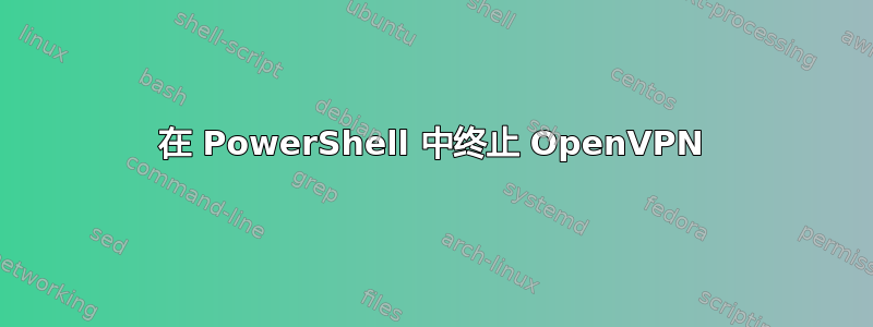 在 PowerShell 中终止 OpenVPN