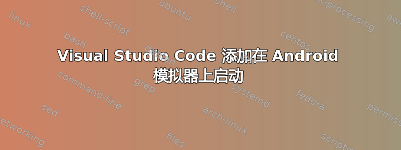 Visual Studio Code 添加在 Android 模拟器上启动