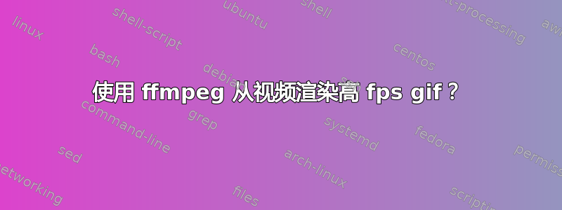 使用 ffmpeg 从视频渲染高 fps gif？