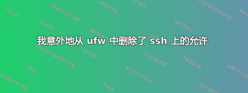 我意外地从 ufw 中删除了 ssh 上的允许