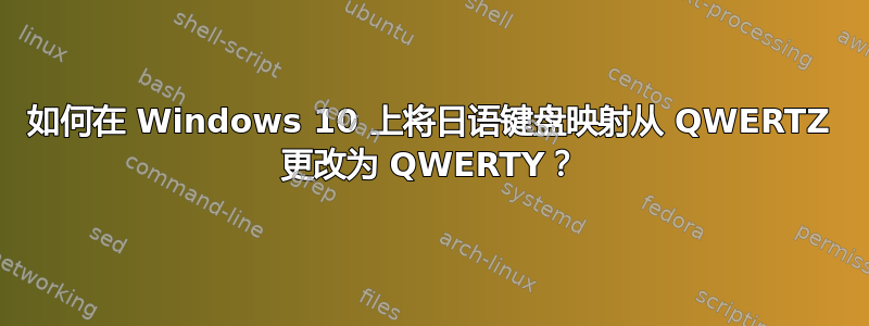 如何在 Windows 10 上将日语键盘映射从 QWERTZ 更改为 QWERTY？