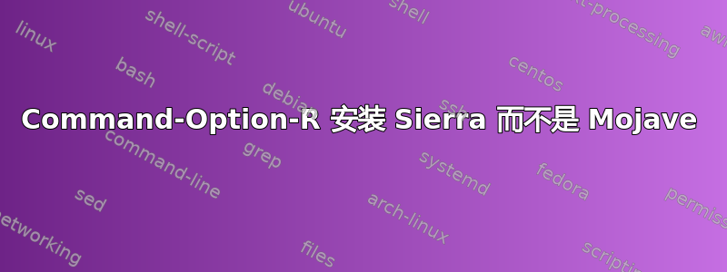 Command-Option-R 安装 Sierra 而不是 Mojave