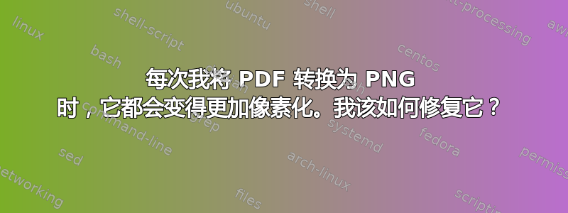 每次我将 PDF 转换为 PNG 时，它都会变得更加像素化。我该如何修复它？