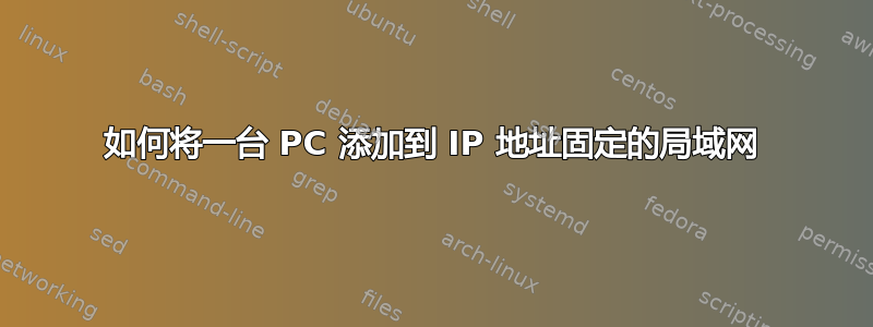 如何将一台 PC 添加到 IP 地址固定的局域网