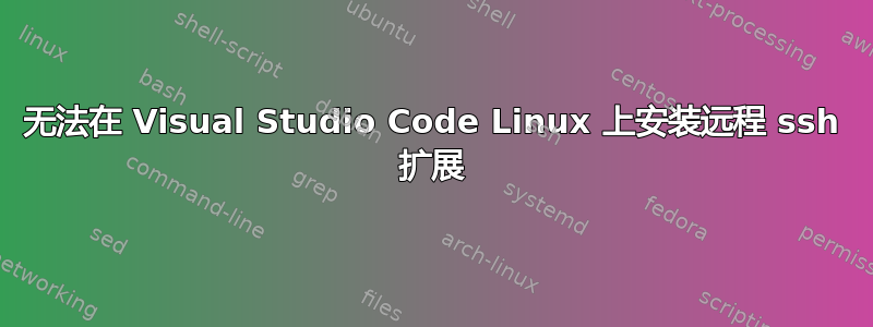 无法在 Visual Studio Code Linux 上安装远程 ssh 扩展