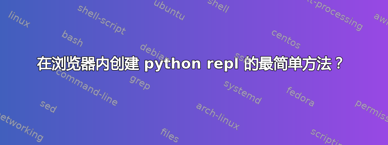 在浏览器内创建 python repl 的最简单方法？