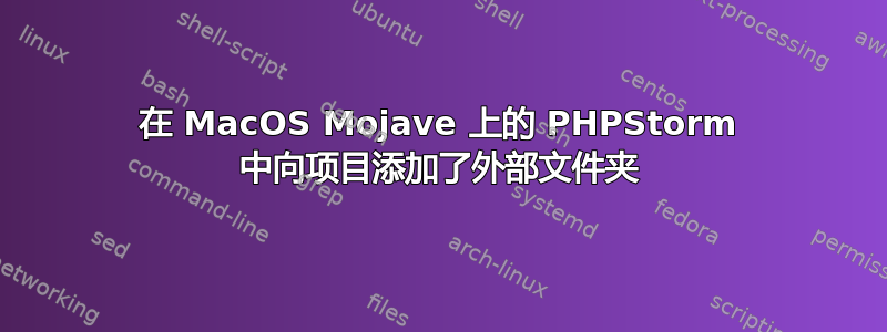 在 MacOS Mojave 上的 PHPStorm 中向项目添加了外部文件夹