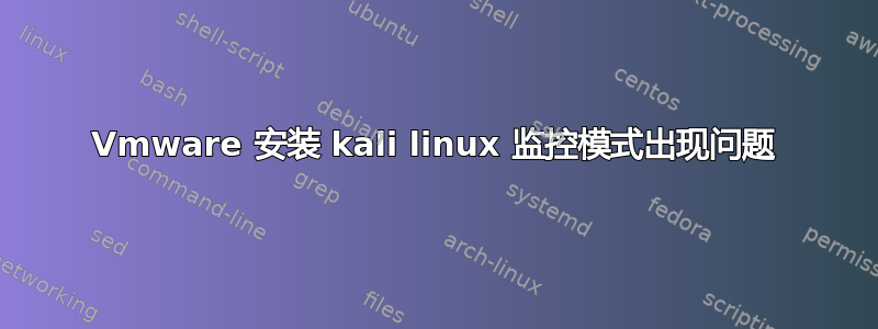 Vmware 安装 kali linux 监控模式出现问题