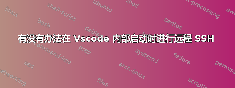 有没有办法在 Vscode 内部启动时进行远程 SSH