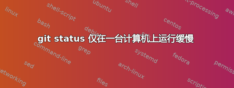 git status 仅在一台计算机上运行缓慢