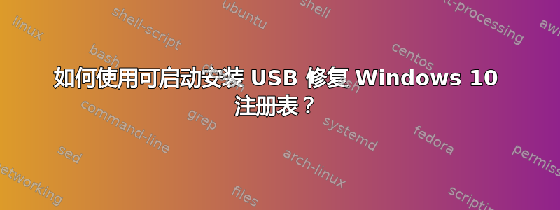 如何使用可启动安装 USB 修复 Windows 10 注册表？