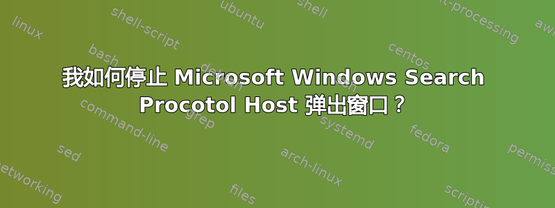 我如何停止 Microsoft Windows Search Procotol Host 弹出窗口？