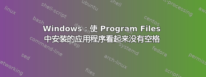 Windows：使 Program Files 中安装的应用程序看起来没有空格