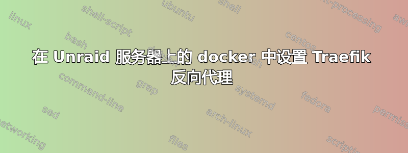 在 Unraid 服务器上的 docker 中设置 Traefik 反向代理