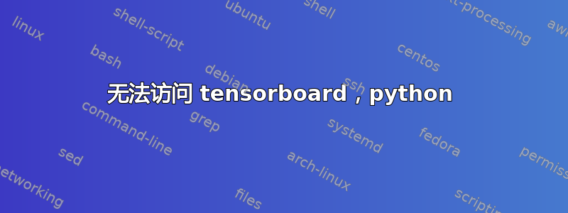 无法访问 tensorboard，python