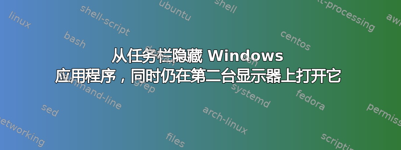 从任务栏隐藏 Windows 应用程序，同时仍在第二台显示器上打开它