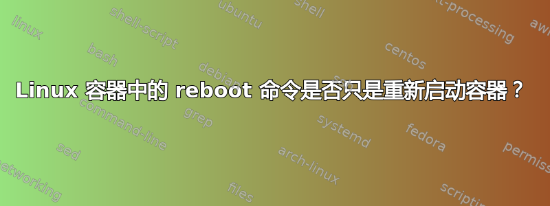 Linux 容器中的 reboot 命令是否只是重新启动容器？