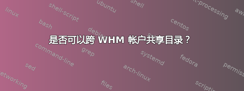 是否可以跨 WHM 帐户共享目录？