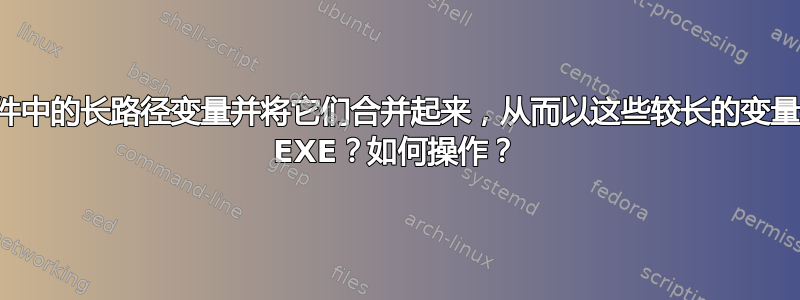 是否可以使用批处理文件中的长路径变量并将它们合并起来，从而以这些较长的变量作为命令行参数来调用 EXE？如何操作？