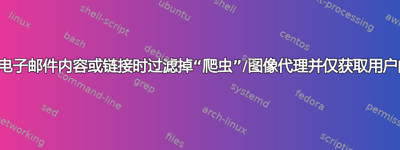 如何在跟踪电子邮件内容或链接时过滤掉“爬虫”/图像代理并仅获取用户的真实点击